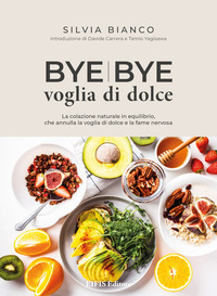 coverBye bye voglia di dolce. La colazione naturale in equilibrio che annulla la voglia di dolce e la fame nervosa