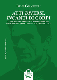 coverAtti diversi, incanti di corpi. Introduzione al teatro di Pier Paolo Pasolini. Vol. 2: Le Tragedie del Manifesto. Il Teatro di Pasolini come dispositivo per la didattica universitaria