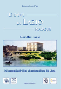 coverLì dove la Lazio nacque. Dal barcone di Luigi Del Bigio alla panchina di Piazza della Libertà