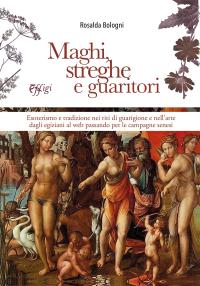 coverMaghi, streghe e guaritori. Esoterismo e tradizione nei riti di guarigione e nell'arte dagli egiziani al web passando per le campagne senesi