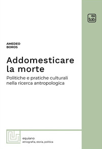 coverAddomesticare la morte. Politiche e pratiche culturali nella ricerca antropologica