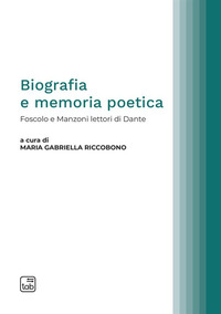 coverBiografia e memoria poetica. Foscolo e Manzoni lettori di Dante