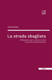coverLa strada sbagliata. Riflessioni per un'economia al servizio della società