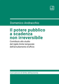 coverIl potere pubblico a scadenza non irreversibile. Contributo allo studio del rigido limite temporale dell'annullamento d'ufficio