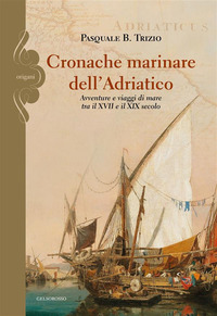 coverCronache marinare dell'Adriatico. Avventure e viaggi di mare tra il XVII e il XIX secolo