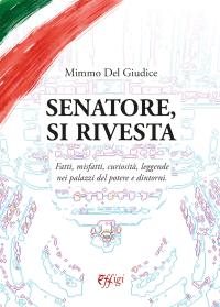 coverSenatore, si rivesta. Fatti, misfatti, curiosità, leggende nei palazzi del potere e dintorni