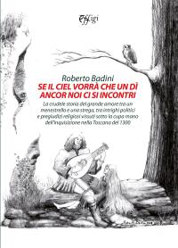 coverSe il ciel vorrà che un dì ancor non ci si incontri. La crudele storia del grande amore tra un menestrello e una strega, tra intrighi politici e pregiudizi religiosi vissuti sotto la cupa mano dell’inquisizione nella Toscana del 1300