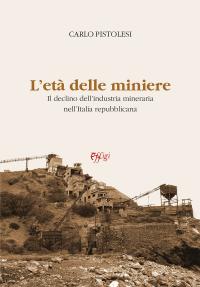 coverL’età delle miniere. Il declino dell’industria mineraria nell’Italia repubblicana