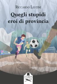 coverQuegli stupidi eroi di provincia