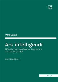 coverArs intelligendi. Riflessioni sull'intelligenza, l'astrazione e la coscienza di sé